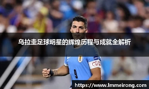乌拉圭足球明星的辉煌历程与成就全解析