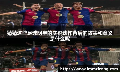 猜猜这些足球明星的庆祝动作背后的故事和意义是什么呢