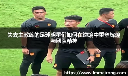失去主教练的足球明星们如何在逆境中重塑辉煌与团队精神