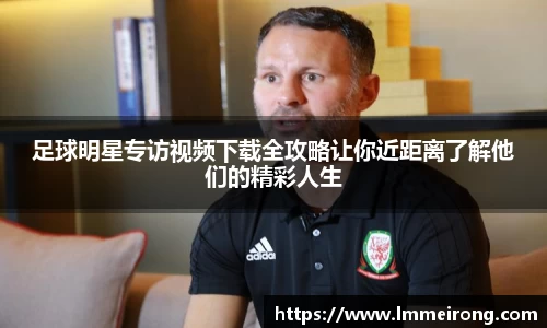 足球明星专访视频下载全攻略让你近距离了解他们的精彩人生
