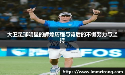 大卫足球明星的辉煌历程与背后的不懈努力与坚持