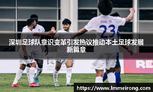 深圳足球队意识变革引发热议推动本土足球发展新篇章
