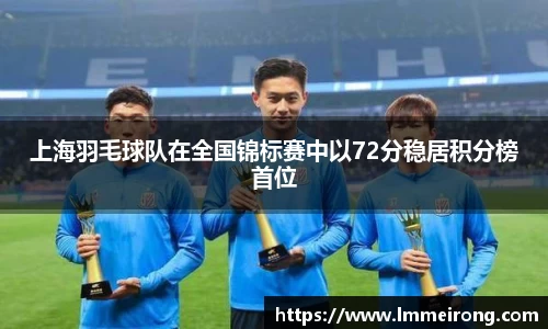 上海羽毛球队在全国锦标赛中以72分稳居积分榜首位