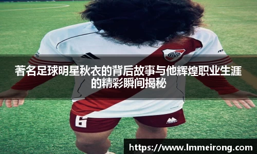 著名足球明星秋衣的背后故事与他辉煌职业生涯的精彩瞬间揭秘