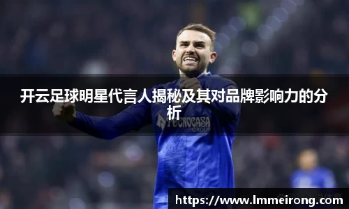 开云足球明星代言人揭秘及其对品牌影响力的分析
