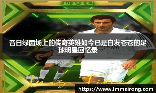 昔日绿茵场上的传奇英雄如今已是白发苍苍的足球明星回忆录