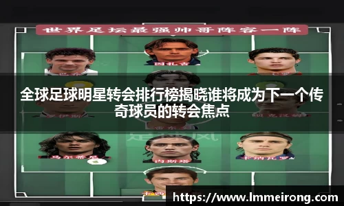 全球足球明星转会排行榜揭晓谁将成为下一个传奇球员的转会焦点